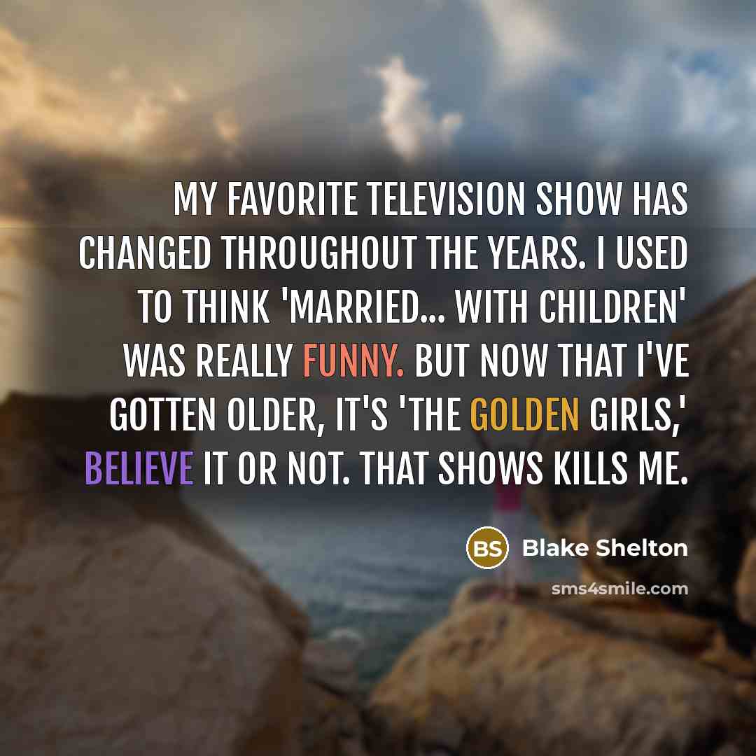 “My favorite television show has changed throughout the years. I…” quote by Blake Shelton