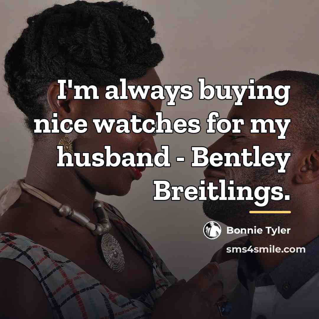 “I'm always buying nice watches for my husband - Bentley…” quote by Bonnie Tyler