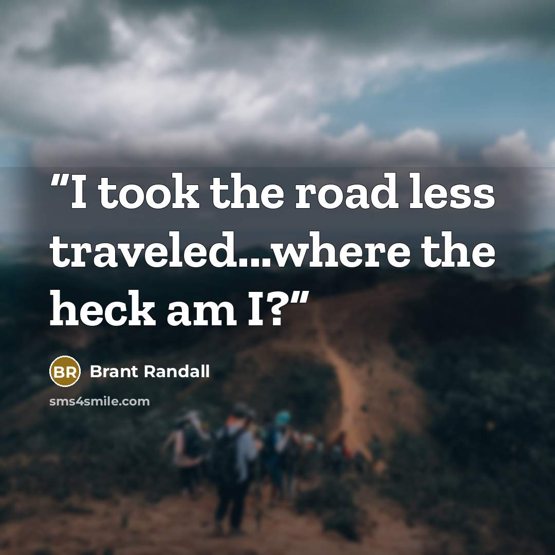 “I took the road less traveled...where the heck am I?” quote by Brant Randall