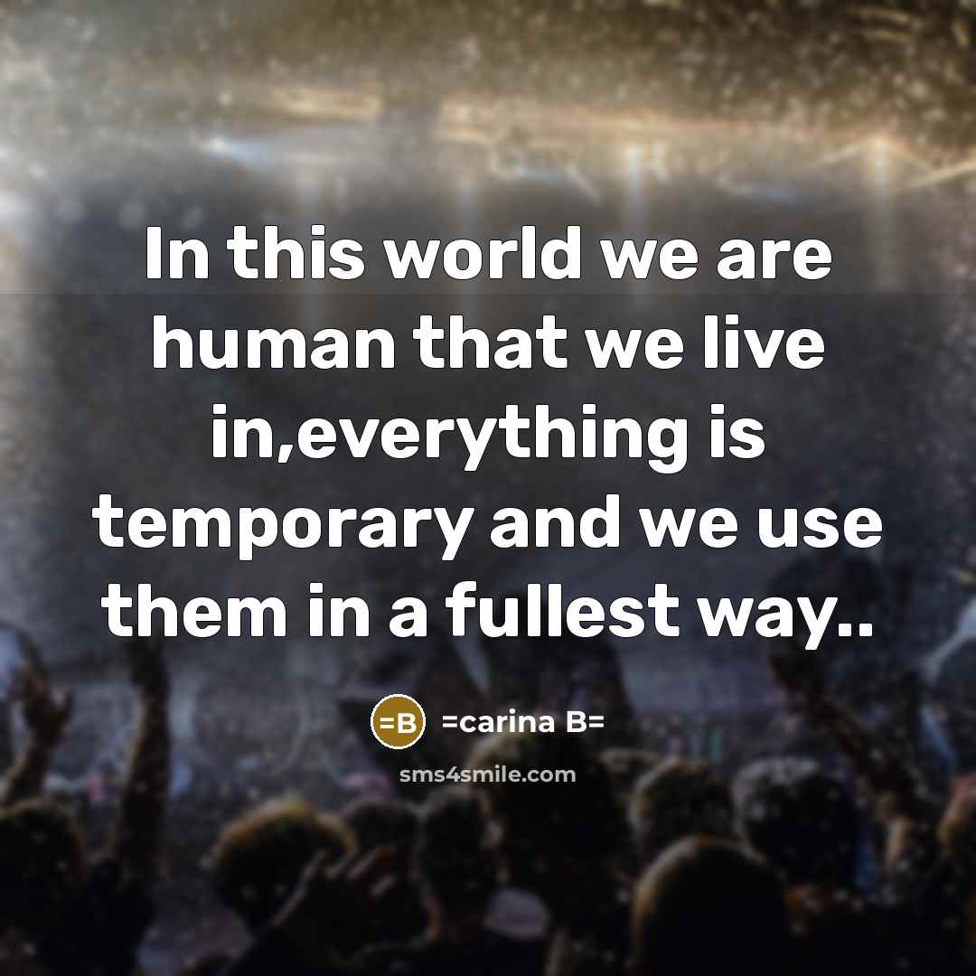 “In this world we are human that we live in,everything is temporary and we use them in a fullest way..” quote by =carina B=