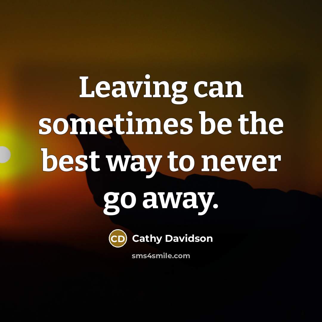 “Leaving can sometimes be the best way to never go…” quote by Cathy Davidson