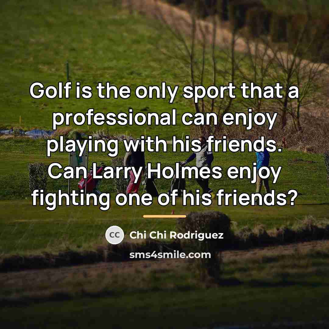 “Golf is the only sport that a professional can enjoy…” quote by Chi Chi Rodriguez