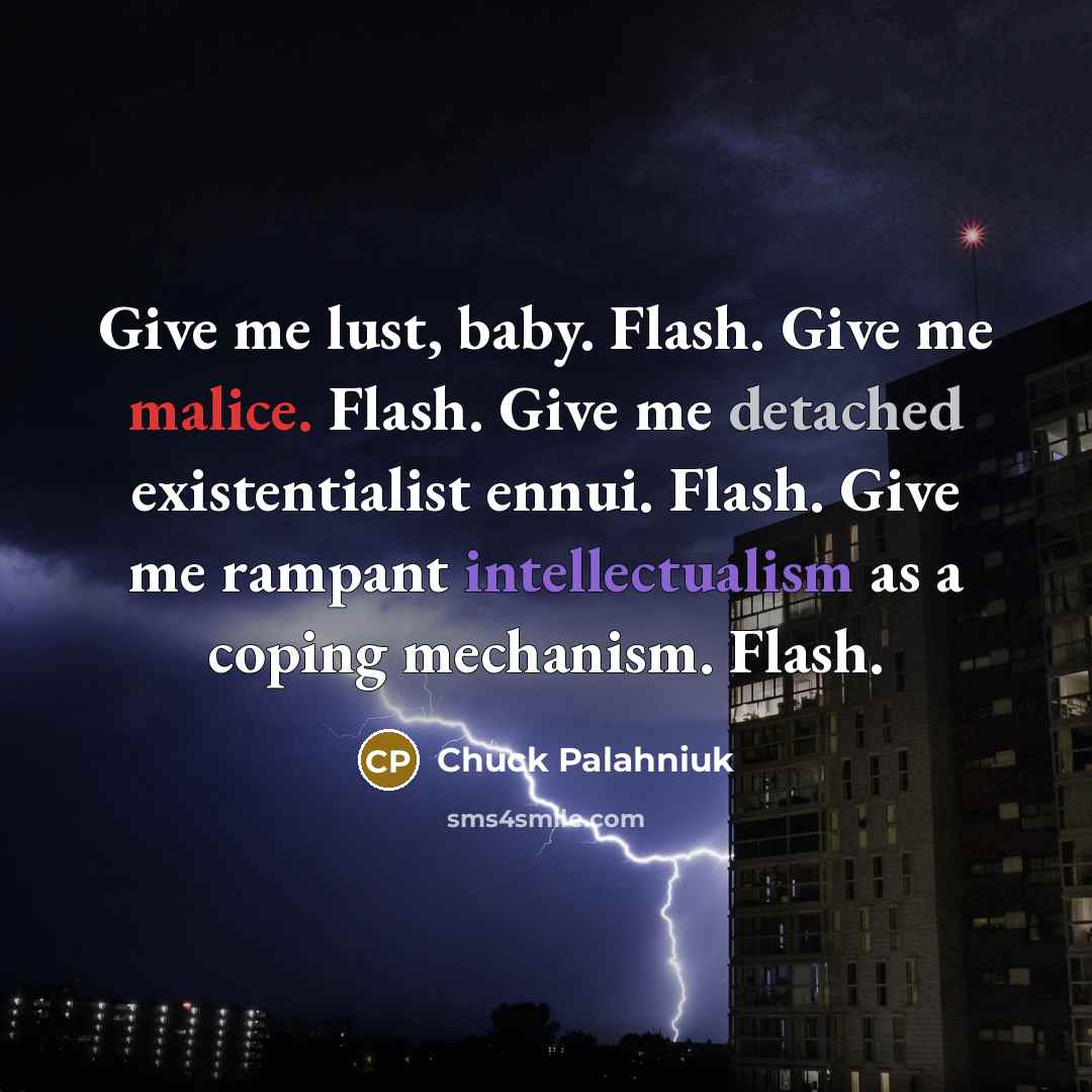 “Give me lust, baby. Flash. Give me malice. Flash. Give…” quote by Chuck Palahniuk