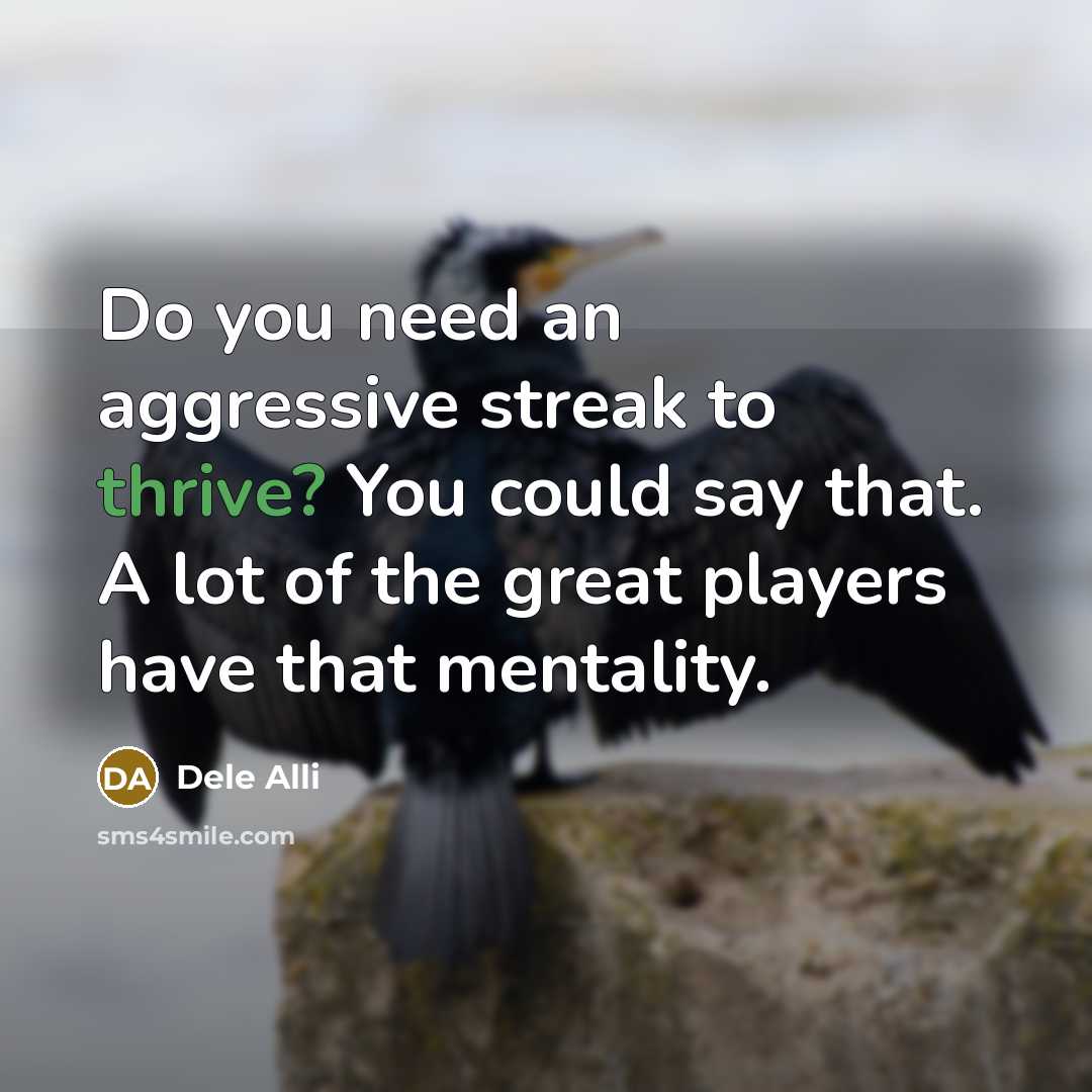 “Do you need an aggressive streak to thrive? You could…” quote by Dele Alli