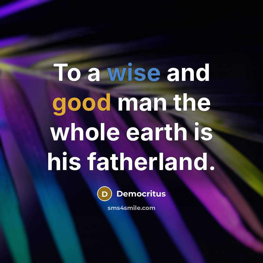 “To a wise and good man the whole earth is…” quote by Democritus