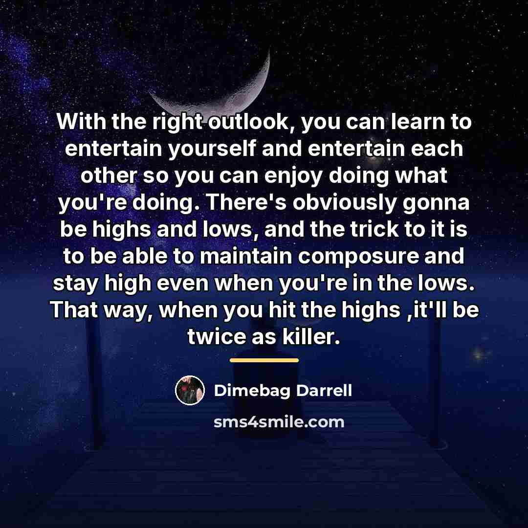 “With the right outlook, you can learn to entertain yourself…” quote by Dimebag Darrell