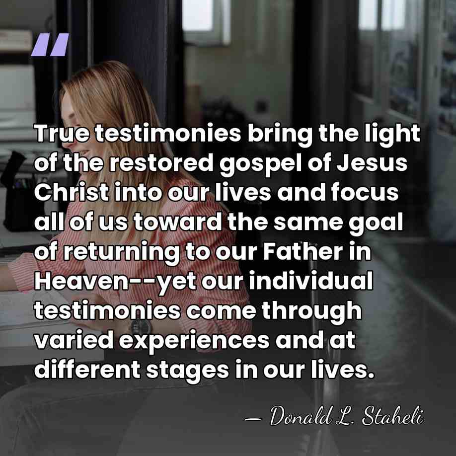 True testimonies bring the light of the restored gospel of Jesus Christ&hellip; - Donald L. Staheli