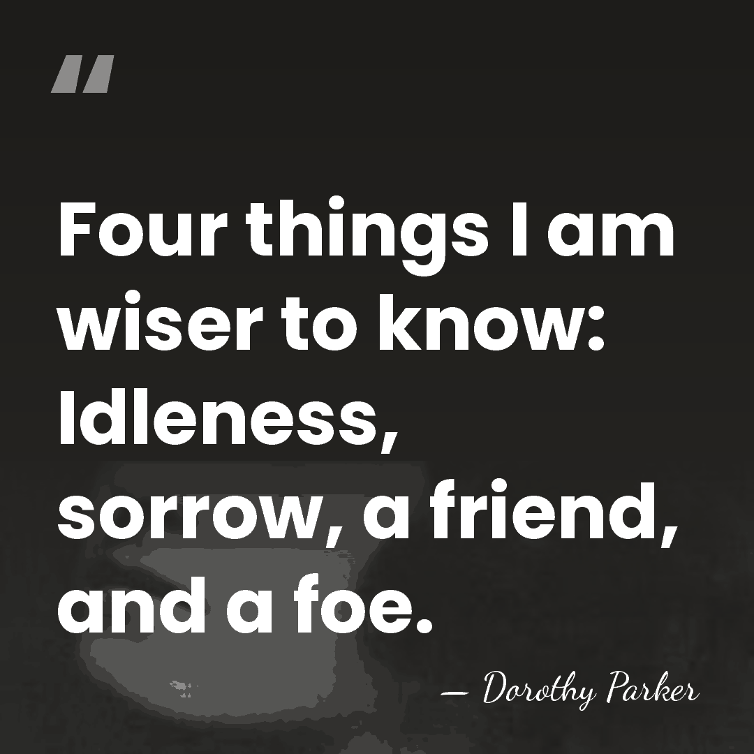Four things I am wiser to know: Idleness, sorrow, a friend, and&hellip; - Dorothy Parker