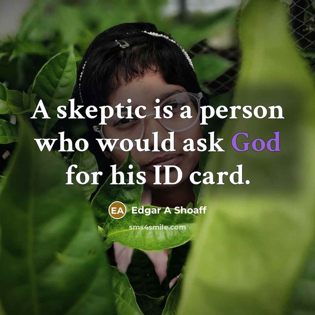 “A skeptic is a person who would ask God for…” quote by Edgar A Shoaff
