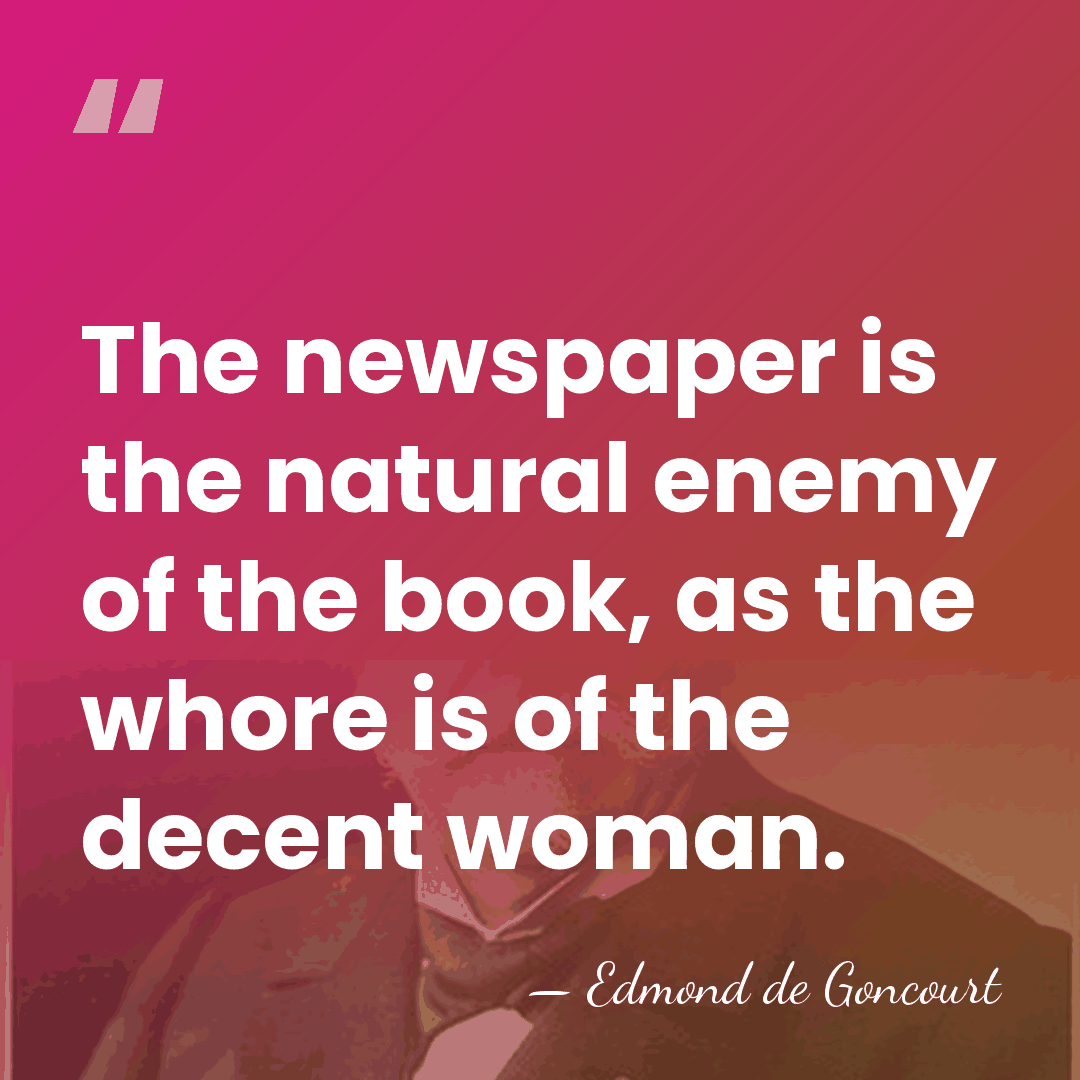 The newspaper is the natural enemy of the book, as the whore&hellip; - Edmond De Goncourt
