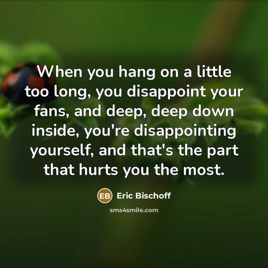 “When you hang on a little too long, you disappoint…” quote by Eric Bischoff