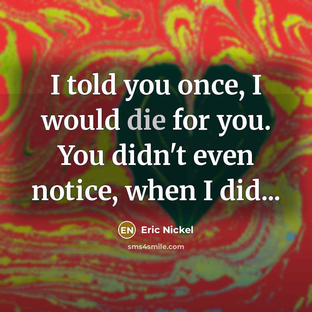 “I told you once, I would die for you. You…” quote by Eric Nickel