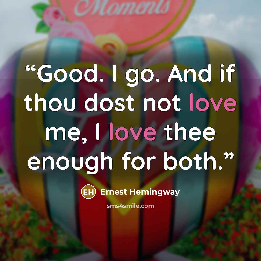 “Good. I go. And if thou dost not love me, I love thee enough for both.” quote by Ernest Hemingway