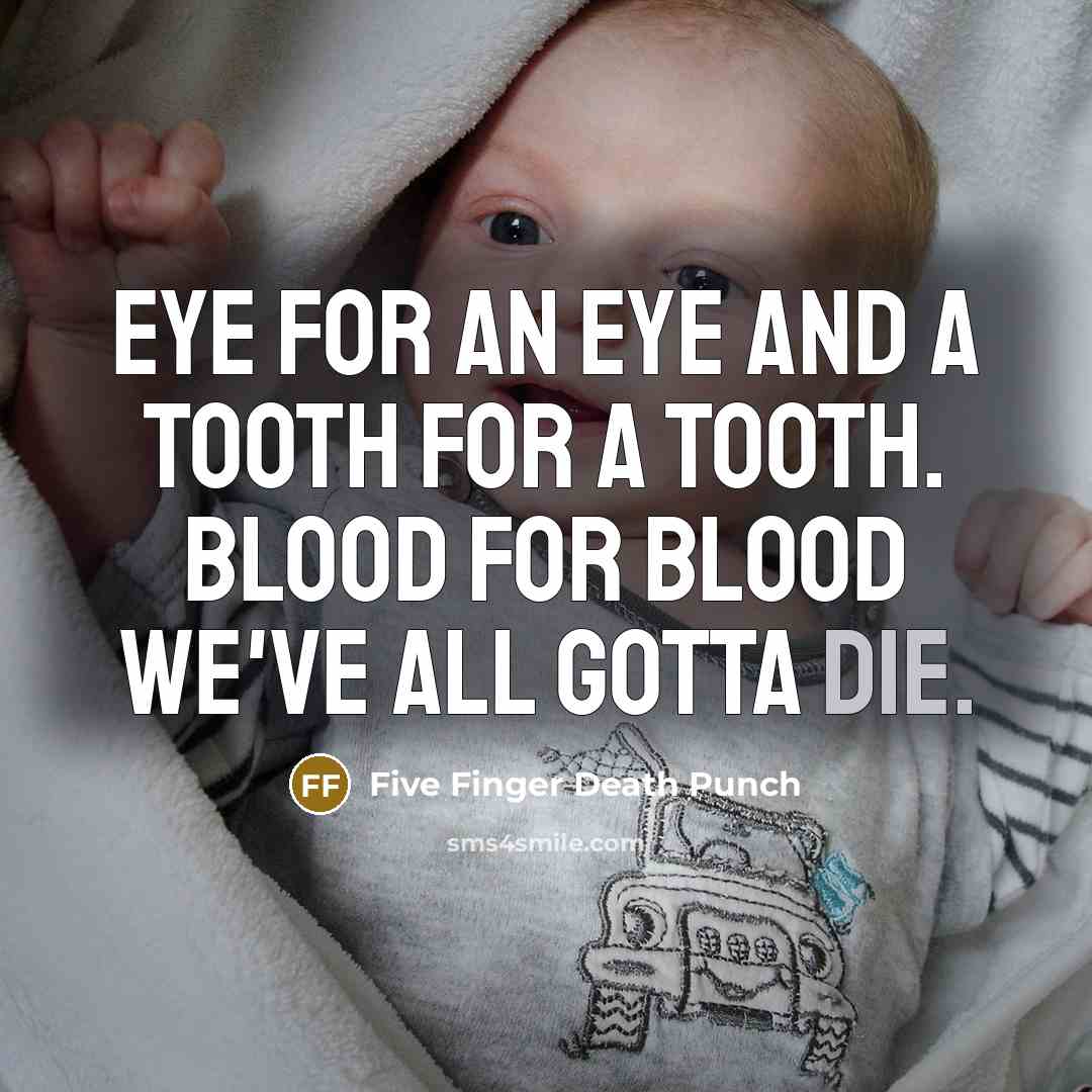 “Eye for an eye and a tooth for a tooth. Blood for blood we've all gotta die.” quote by Five Finger Death Punch