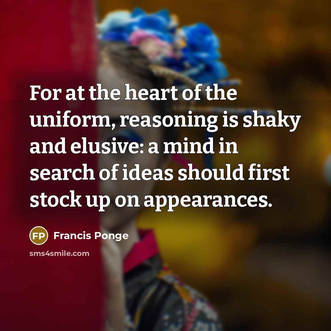 “For at the heart of the uniform, reasoning is shaky…” quote by Francis Ponge