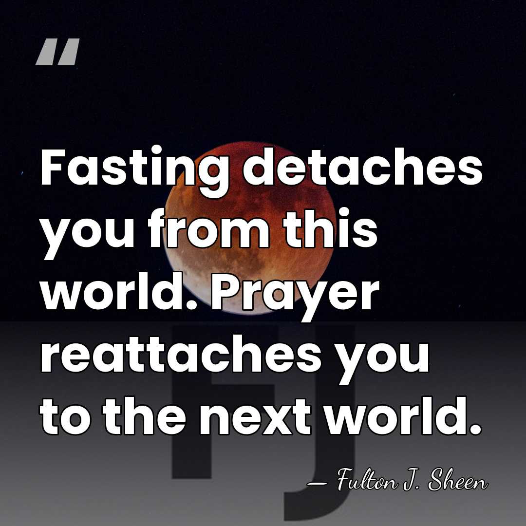 Fasting detaches you from this world. Prayer reattaches you to the next&hellip; - Fulton J. Sheen