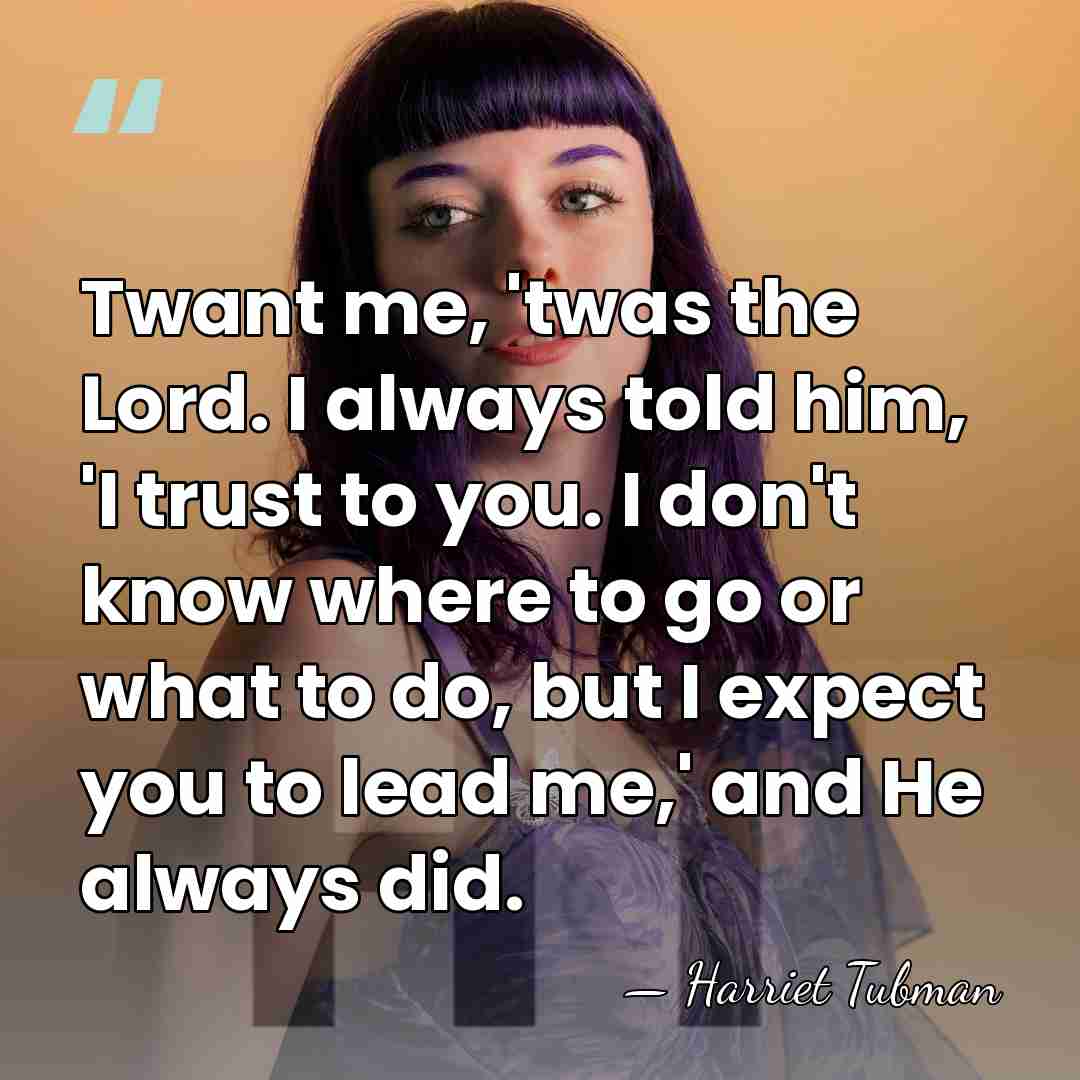 Twant me, 'twas the Lord. I always told him, 'I trust to&hellip; - Harriet Tubman