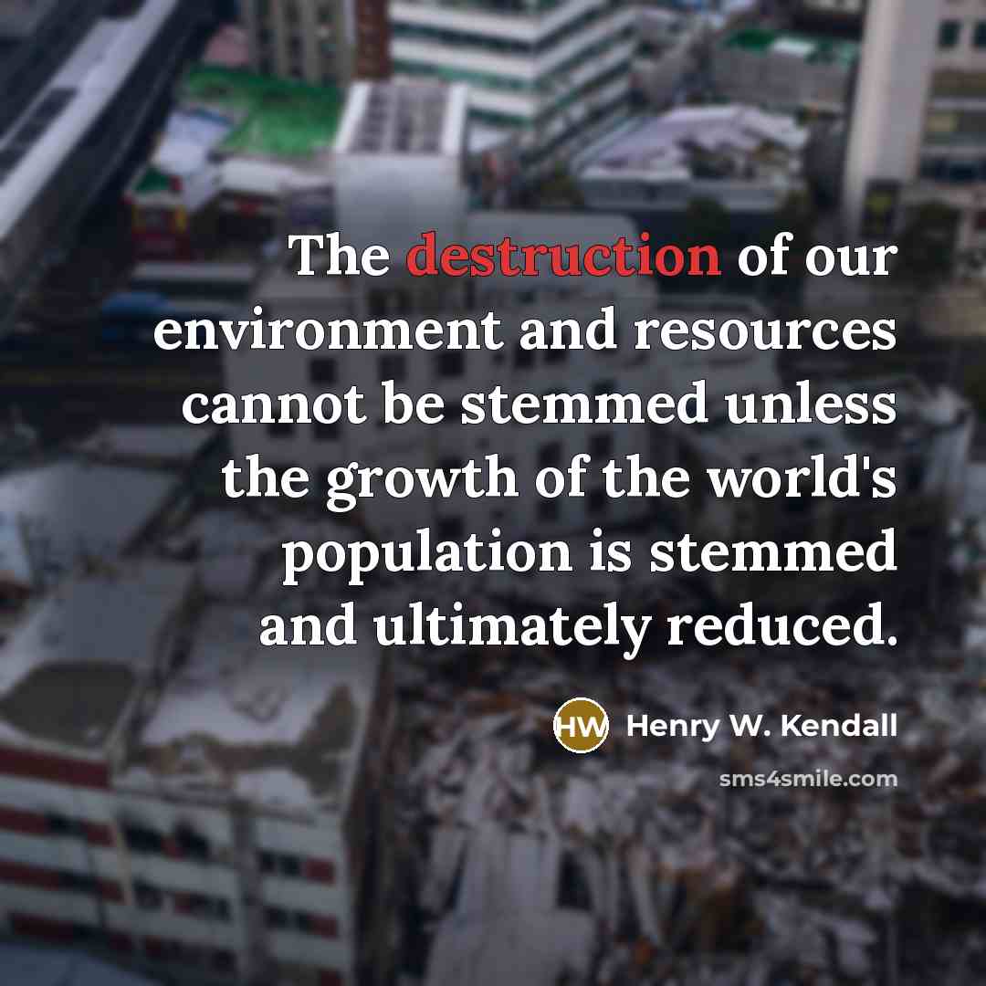 “The destruction of our environment and resources cannot be stemmed…” quote by Henry W. Kendall