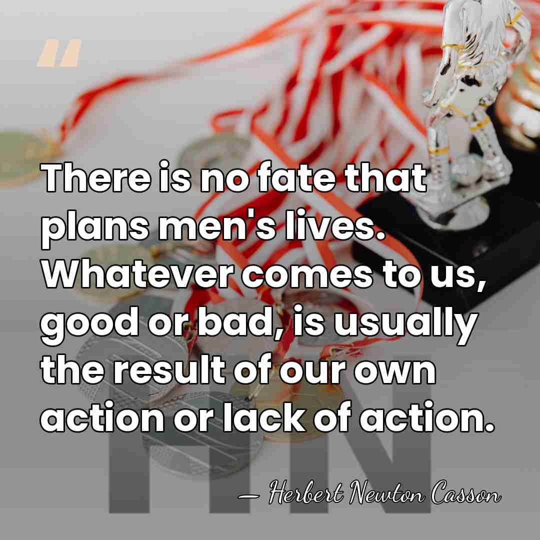 There is no fate that plans men's lives. Whatever comes to us,&hellip; - Herbert Newton Casson