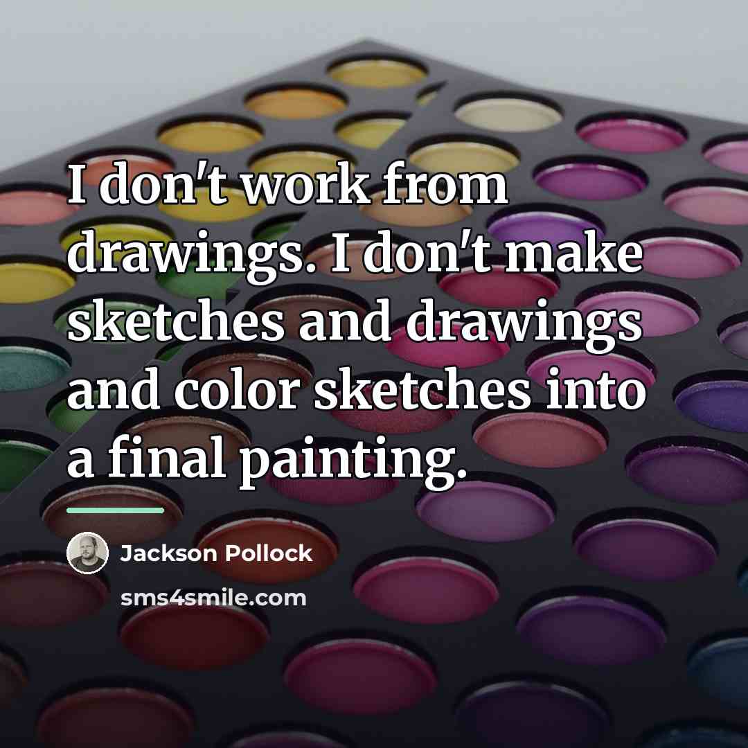 “I don't work from drawings. I don't make sketches and…” quote by Jackson Pollock