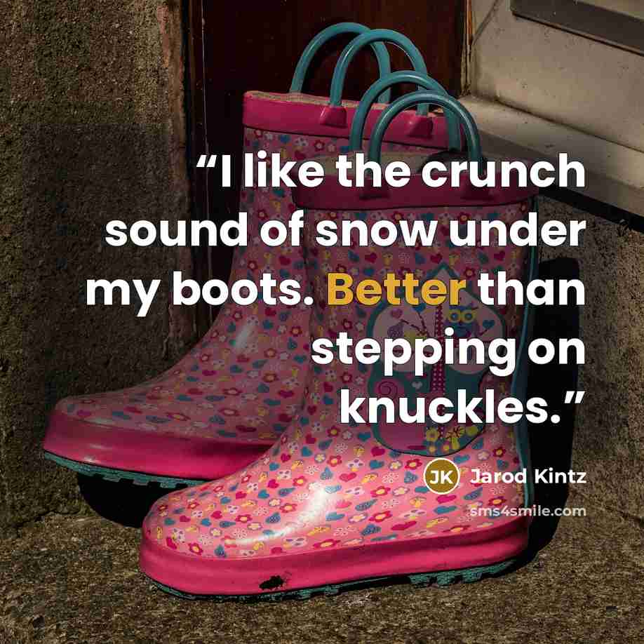 “I like the crunch sound of snow under my boots. Better than stepping on knuckles.” quote by Jarod Kintz