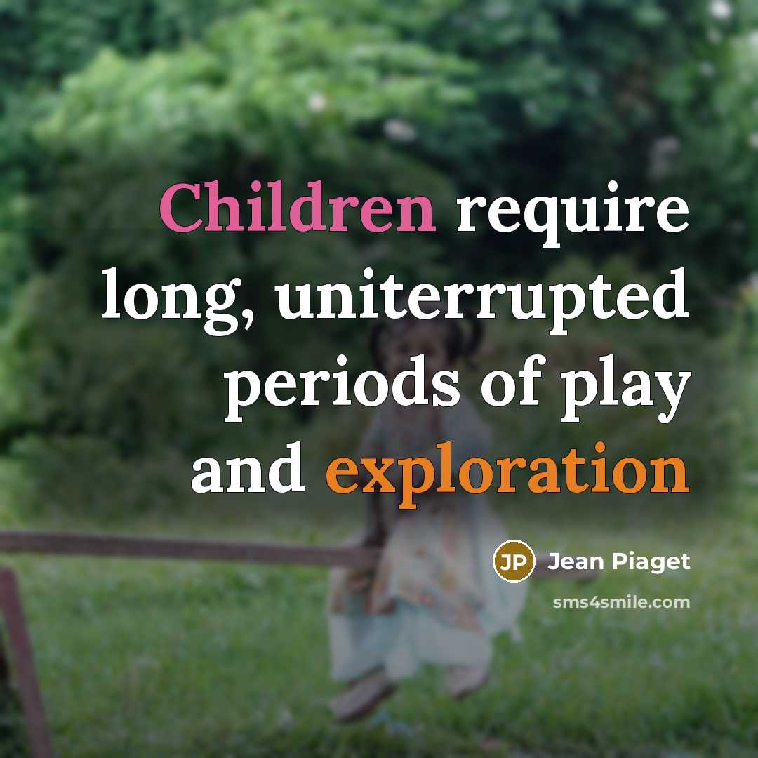 “Children require long, uniterrupted periods of play and exploration” quote by Jean Piaget