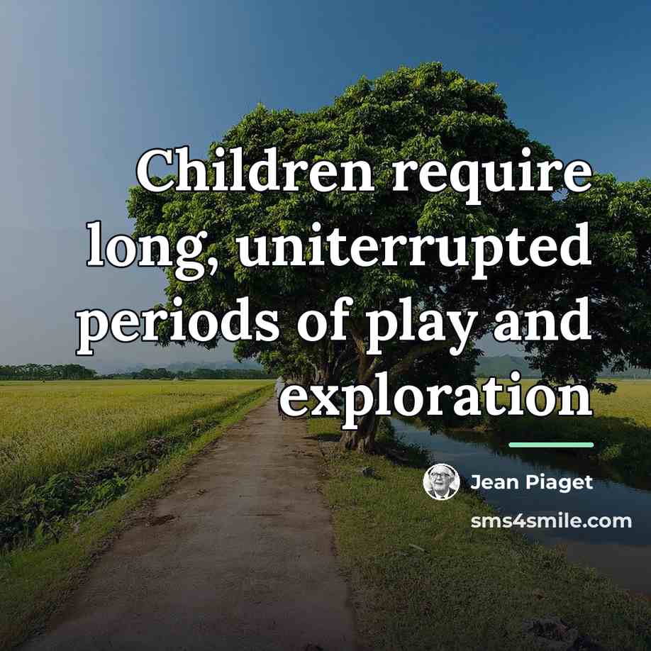 “Children require long, uniterrupted periods of play and exploration…” quote by Jean Piaget