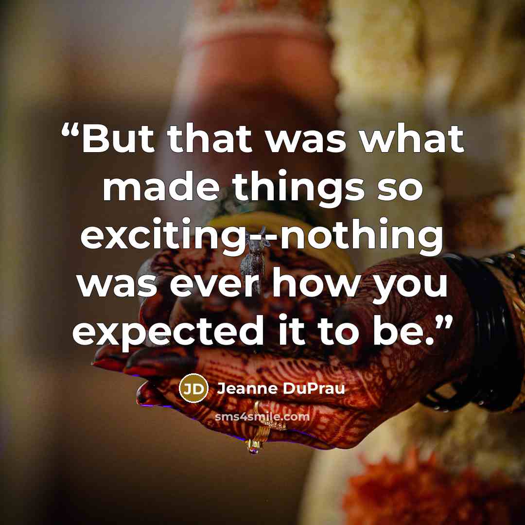 “But that was what made things so exciting--nothing was ever how you expected it to be.” quote by Jeanne DuPrau