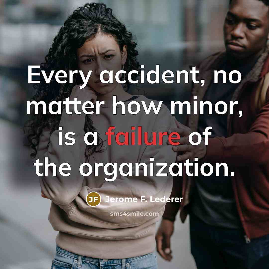 “Every accident, no matter how minor, is a failure of the organization.” quote by Jerome F. Lederer