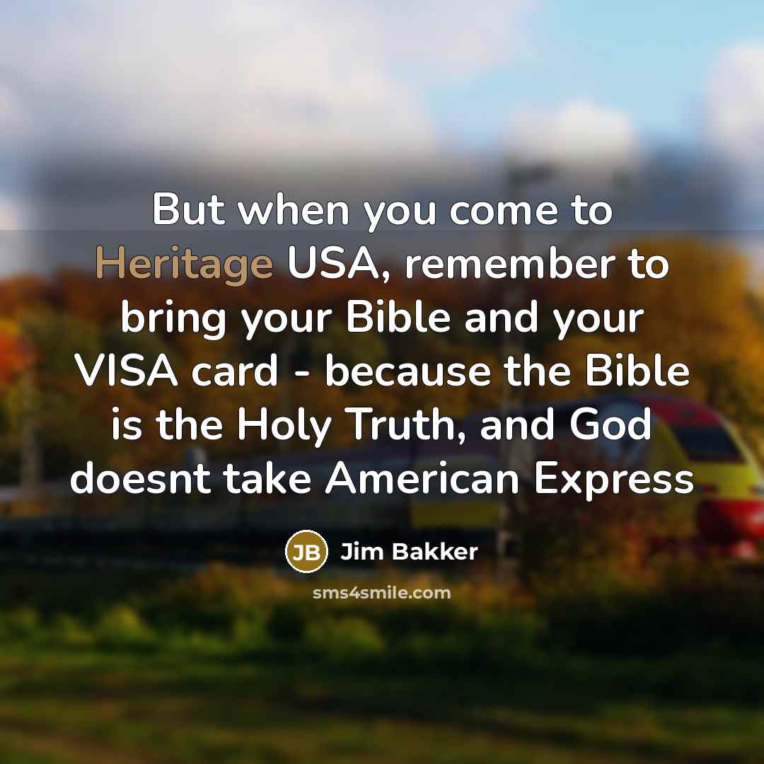 “But when you come to Heritage USA, remember to bring…” quote by Jim Bakker