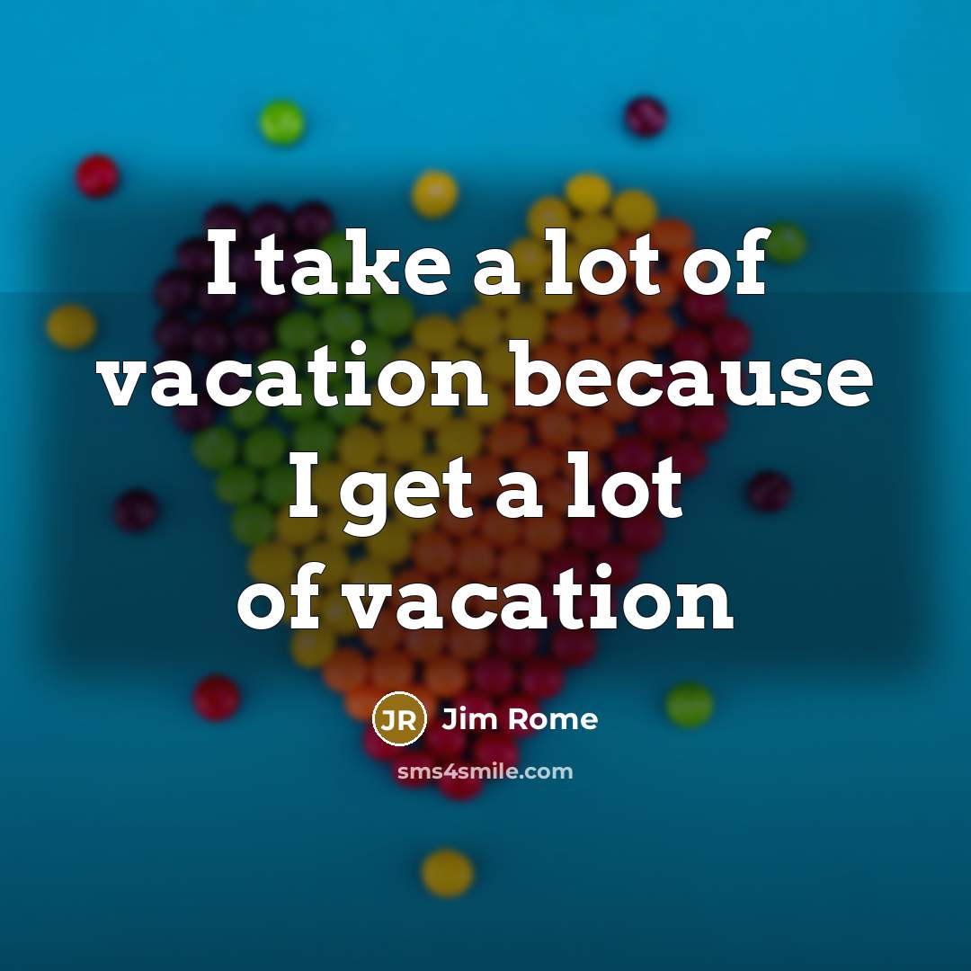 “I take a lot of vacation because I get a…” quote by Jim Rome