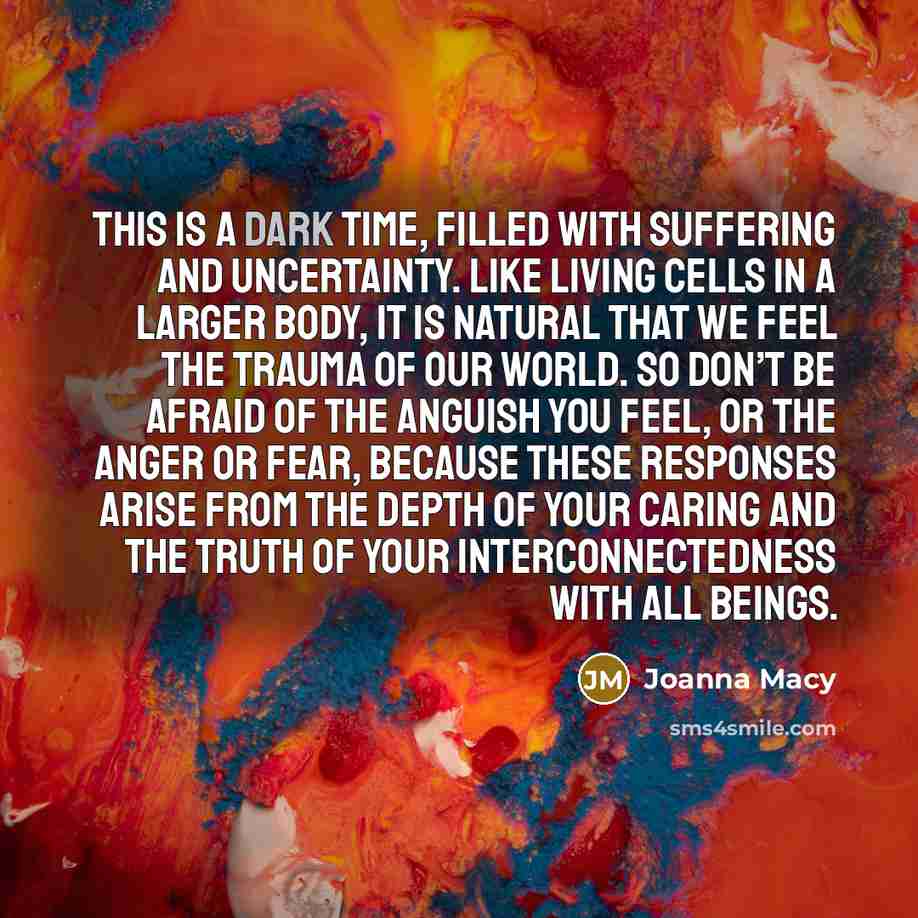 “This is a dark time, filled with suffering and uncertainty.…” quote by Joanna Macy