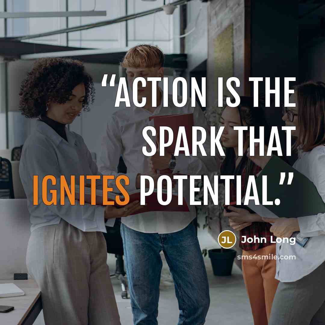 “Action is the spark that ignites potential.” quote by John Long