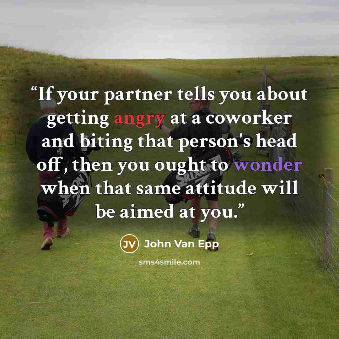 “If your partner tells you about getting angry at a coworker and biting that person's head off, then you ought to wonder when that same attitude will be aimed at you.” quote by John Van Epp