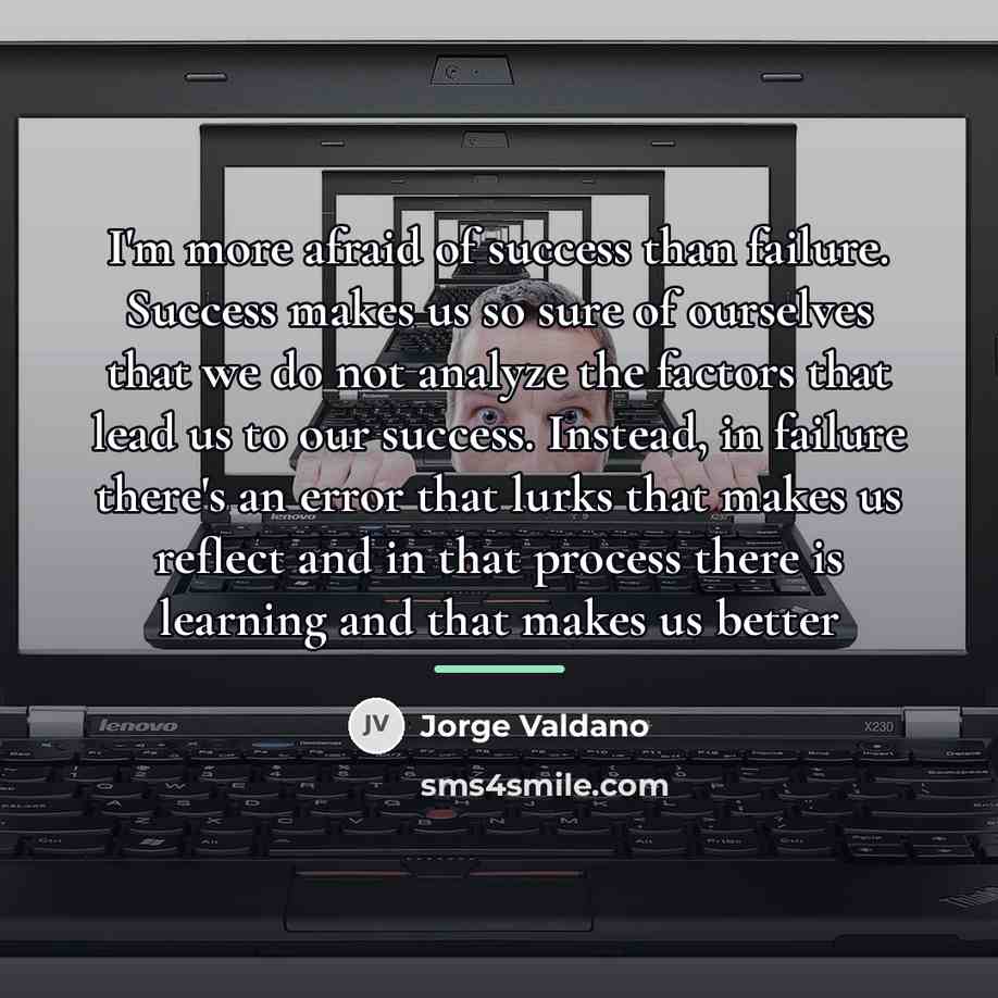 “I'm more afraid of success than failure. Success makes us…” quote by Jorge Valdano