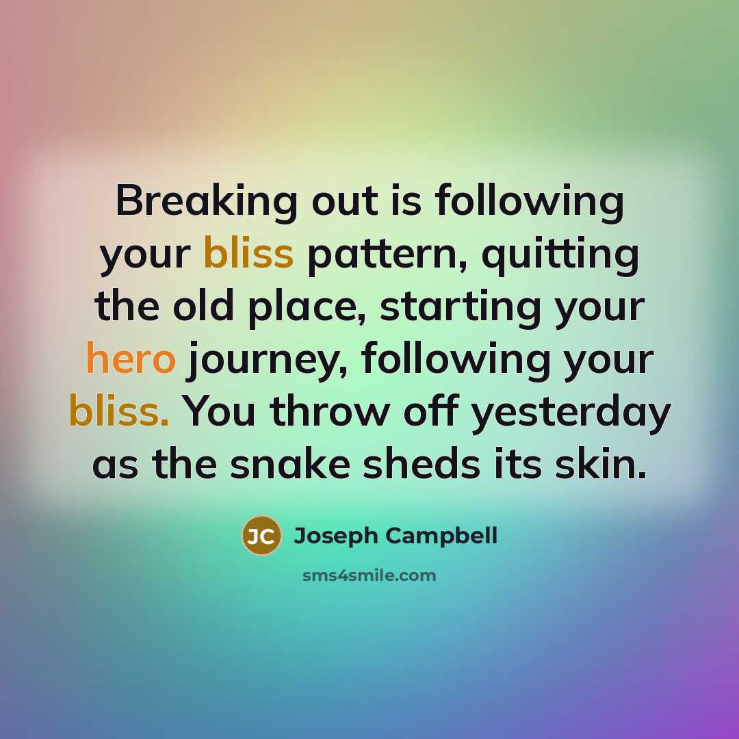 “Breaking out is following your bliss pattern, quitting the old…” quote by Joseph Campbell