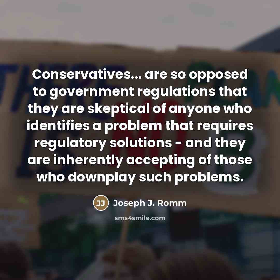 “Conservatives... are so opposed to government regulations that they are…” quote by Joseph J. Romm