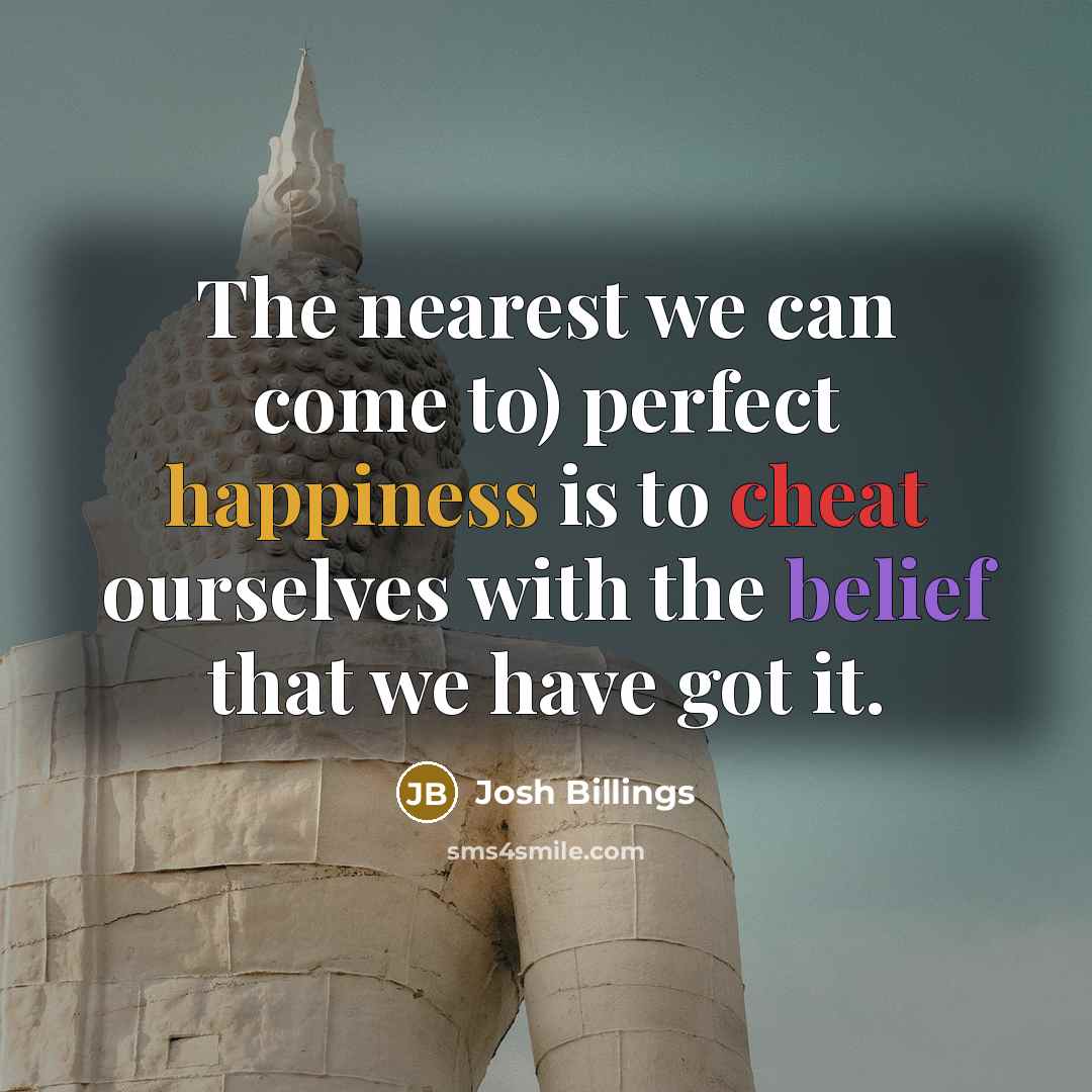 “The nearest we can come to) perfect happiness is to…” quote by Josh Billings