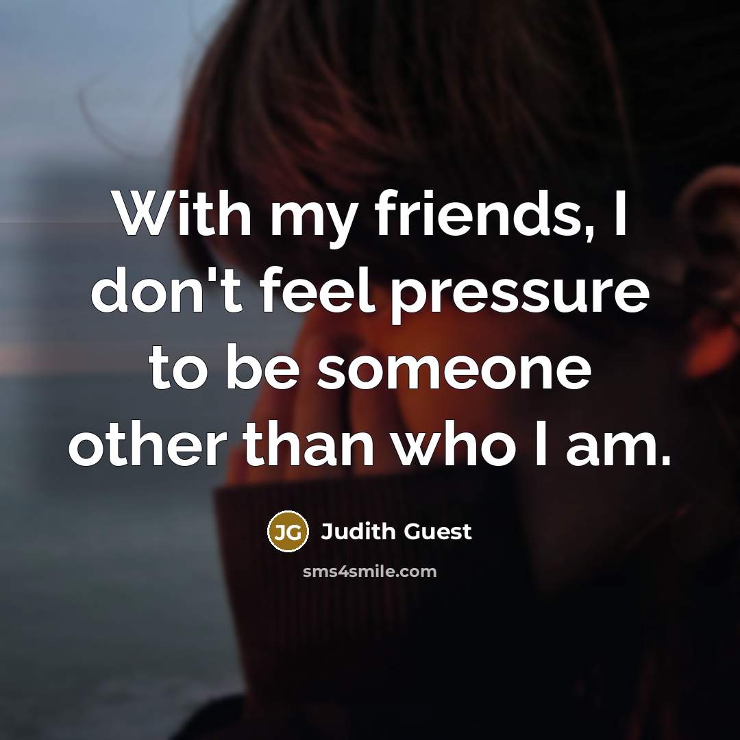 “With my friends, I don't feel pressure to be someone…” quote by Judith Guest