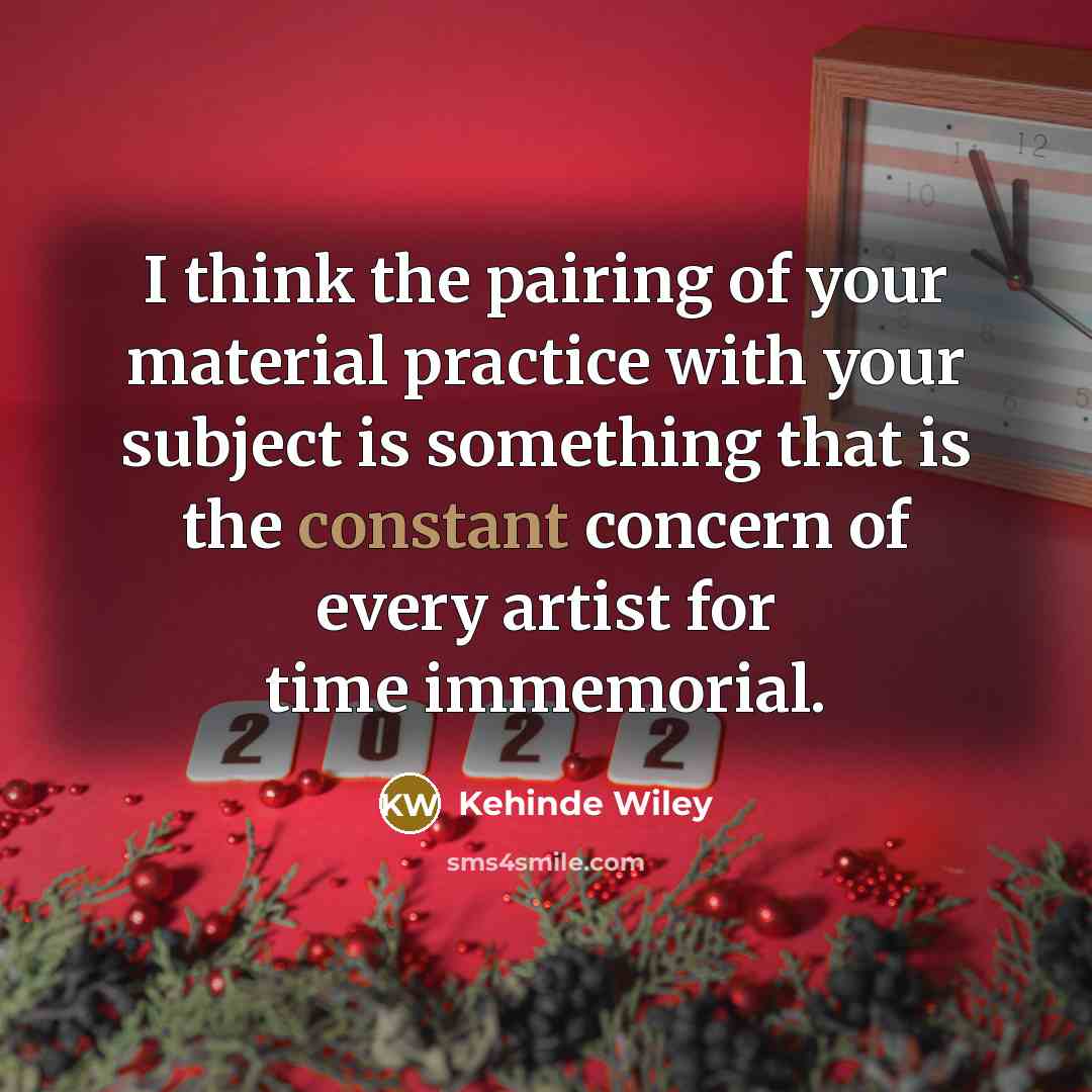 “I think the pairing of your material practice with your…” quote by Kehinde Wiley
