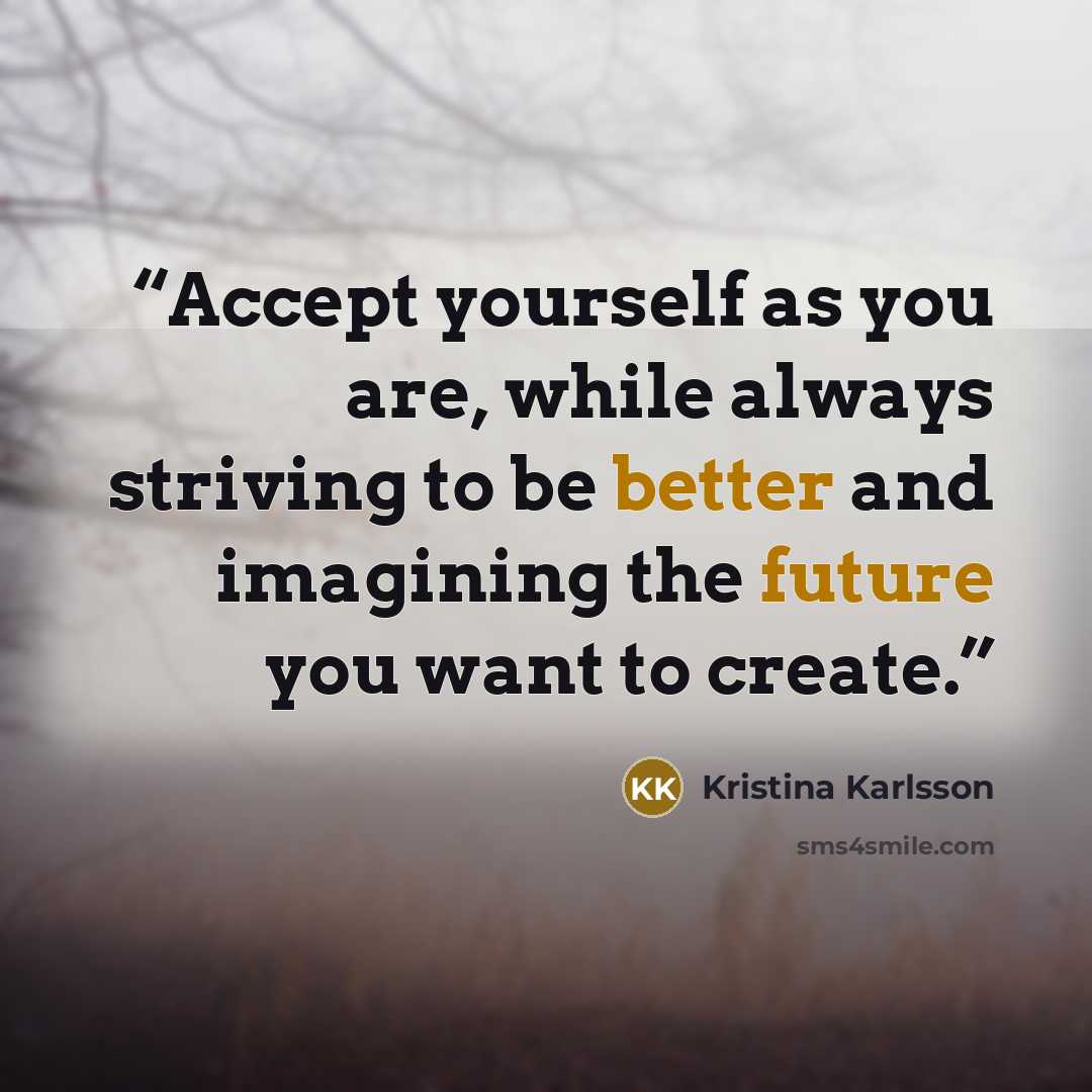 “Accept yourself as you are, while always striving to be better and imagining the future you want to create.” quote by Kristina Karlsson