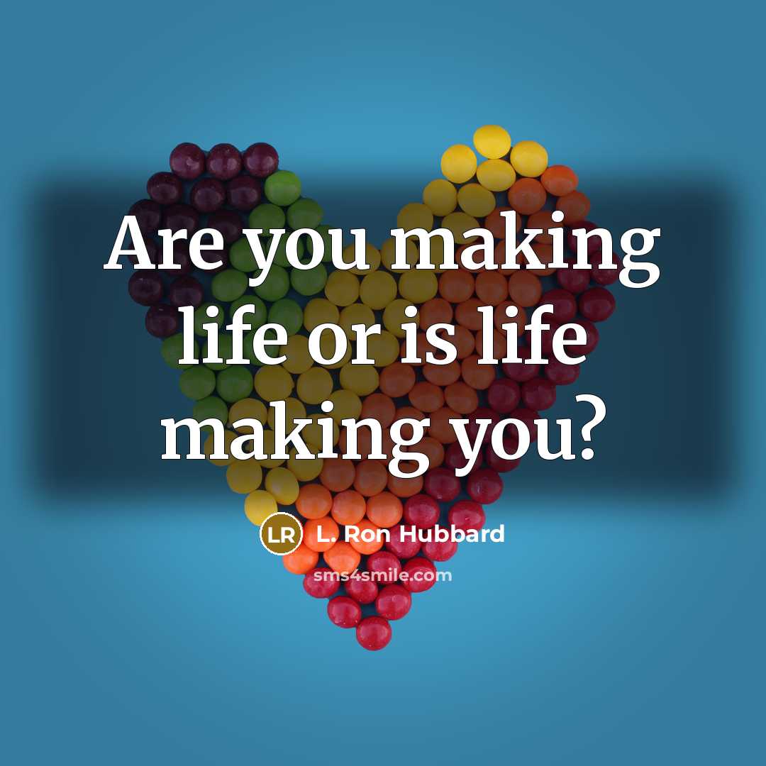 “Are you making life or is life making you?…” quote by L. Ron Hubbard