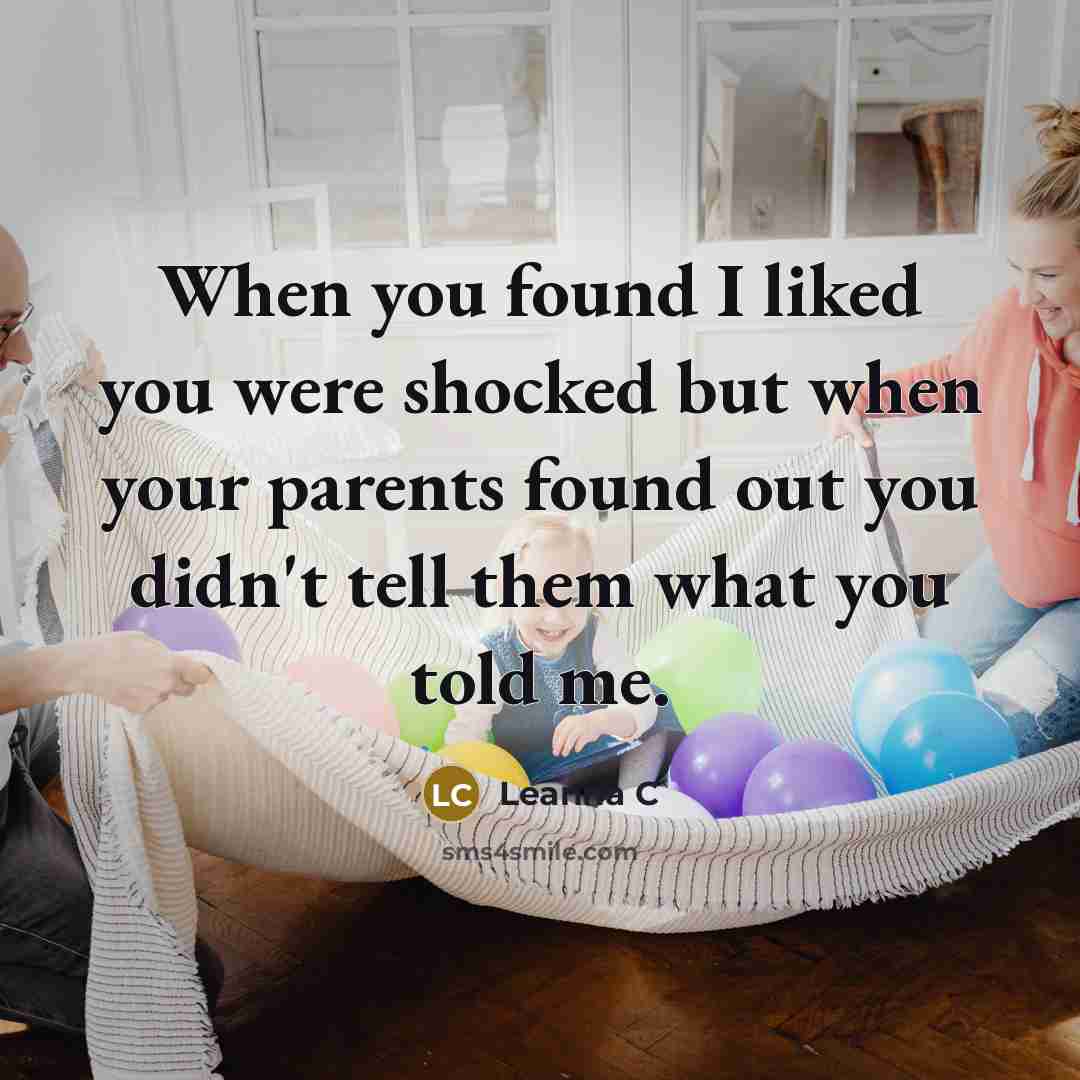 “When you found I liked you were shocked but when your parents found out you didn't tell them what you told me.” quote by Leanna C