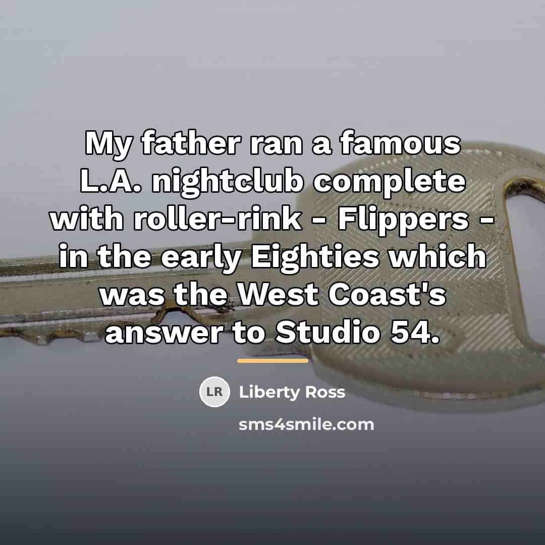 “My father ran a famous L.A. nightclub complete with roller-rink…” quote by Liberty Ross