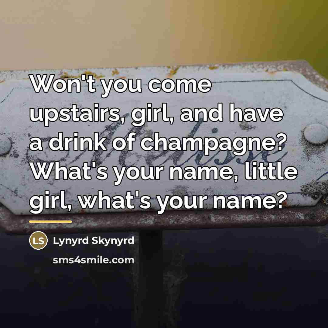 “Won't you come upstairs, girl, and have a drink of…” quote by Lynyrd Skynyrd