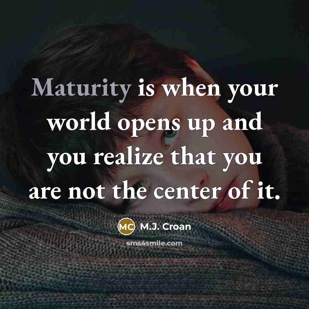 “Maturity is when your world opens up and you realize…” quote by M.J. Croan