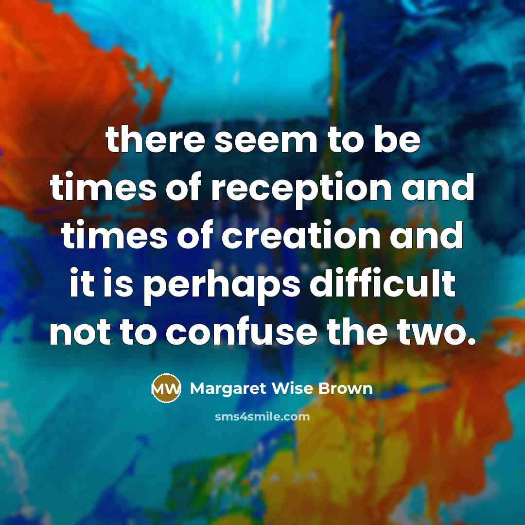 “there seem to be times of reception and times of…” quote by Margaret Wise Brown