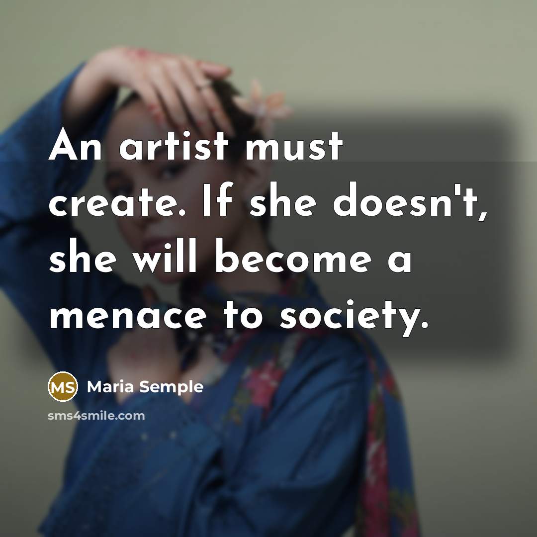 “An artist must create. If she doesn't, she will become…” quote by Maria Semple