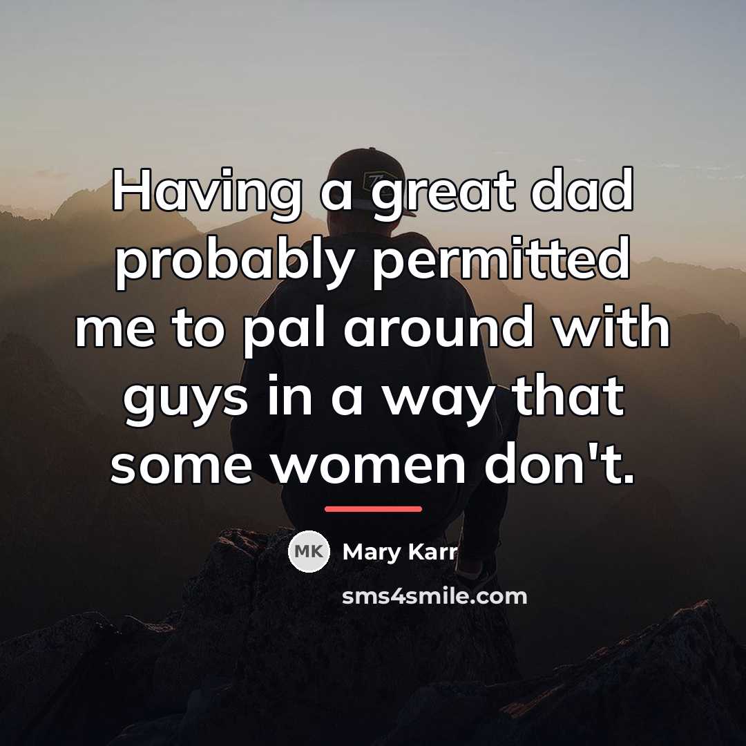 “Having a great dad probably permitted me to pal around…” quote by Mary Karr