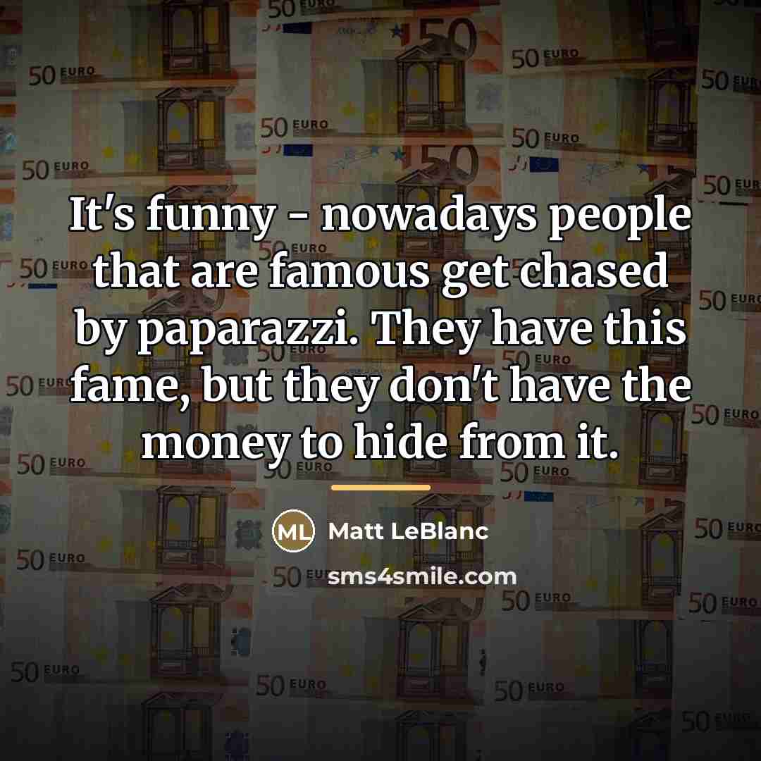 “It's funny - nowadays people that are famous get chased…” quote by Matt LeBlanc